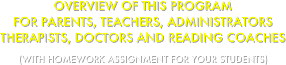 Overview of this Program 
for Parents, Teachers, administrators
Therapists, Doctors and Reading Coaches

(with homework assignment for your students)